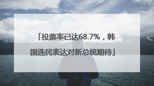 投票率已达68.7%，韩国选民表达对新总统期待